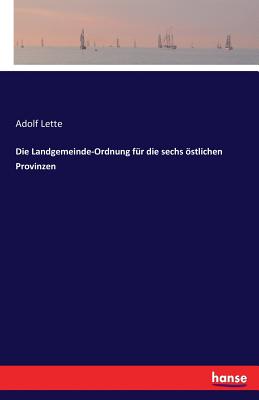 Die Landgemeinde-Ordnung Fur Die Sechs Ostlichen Provinzen - Lette, Adolf