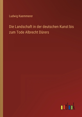 Die Landschaft in der deutschen Kunst bis zum Tode Albrecht D?rers - Kaemmerer, Ludwig