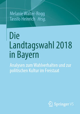 Die Landtagswahl 2018 in Bayern: Analysen Zum Wahlverhalten Und Zur Politischen Kultur Im Freistaat - Walter-Rogg, Melanie (Editor), and Heinrich, Tassilo (Editor)