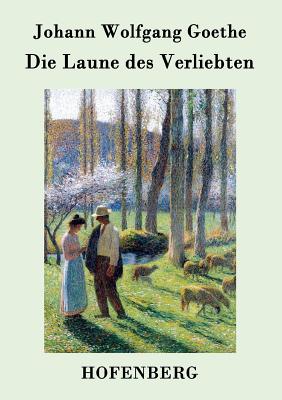 Die Laune Des Verliebten: Ein Schaferspiel in Versen Und Einem Akte - Goethe, Johann Wolfgang