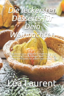 Die leckersten Desserts fr Dein Weihnachten: Erfolgreiche und einfache Vorbereitung und Zubereitung. Fr Anfnger und Profis. Die besten Rezepte fr jeden Geschmack. - Laurent, La