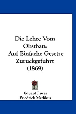 Die Lehre Vom Obstbau: Auf Einfache Gesetze Zuruckgefuhrt (1869) - Lucas, Eduard, and Medikus, Friedrich