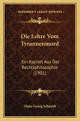 Die Lehre Vom Tyrannenmord: Ein Kapitel Aus Der Rechtsphilosophie (1901) - Schmidt, Hans Georg