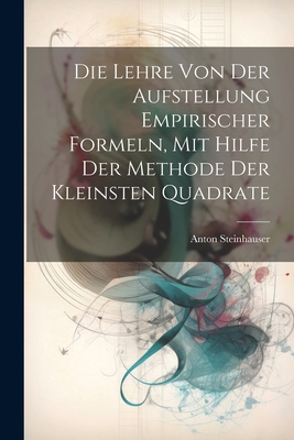 Die Lehre Von Der Aufstellung Empirischer Formeln, Mit Hilfe Der Methode Der Kleinsten Quadrate - Steinhauser, Anton