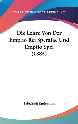 Die Lehre Von Der Emptio Rei Speratae Und Emptio Spei (1885) - Endemann, Friedrich