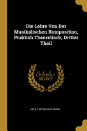 Die Lehre Von Der Musikalischen Komposition, Praktish Theoretisch, Dritter Theil