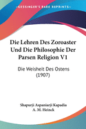 Die Lehren Des Zoroaster Und Die Philosophie Der Parsen Religion V1: Die Weisheit Des Ostens (1907)