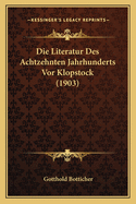 Die Literatur Des Achtzehnten Jahrhunderts VOR Klopstock (1903)