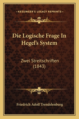 Die Logische Frage In Hegel's System: Zwei Streitschriften (1843) - Trendelenburg, Friedrich Adolf