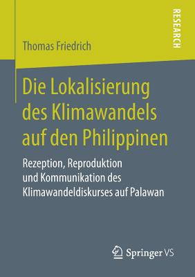 Die Lokalisierung Des Klimawandels Auf Den Philippinen: Rezeption, Reproduktion Und Kommunikation Des Klimawandeldiskurses Auf Palawan - Friedrich, Thomas