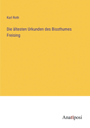 Die ?ltesten Urkunden des Bissthumes Freising