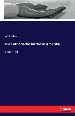 Die Lutherische Kirche in Amerika: Erster Teil - Mann, W J