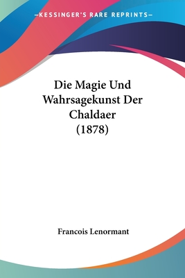 Die Magie Und Wahrsagekunst Der Chaldaer (1878) - Lenormant, Francois, Professor