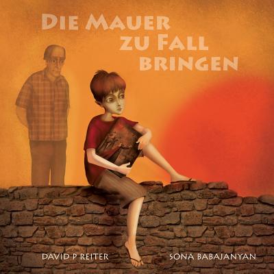 Die Mauer Zu Fall Bringen - Reiter, David P, and Babajanyan, Sona (Illustrator), and Beer, Michele (Translated by)