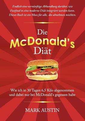 Die McDonald's Dit: Wie ich in 30 Tagen 6,5 Kilo abgenommen und dabei nur bei McDonald's gegessen habe - Austin, Mark