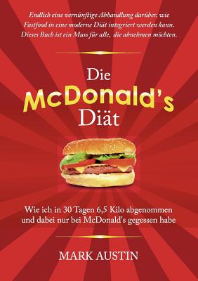 Die McDonald's Di?t: Wie ich in 30 Tagen 6,5 Kilo abgenommen und dabei nur bei McDonald's gegessen habe - Austin, Mark