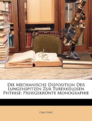 Die Mechanische Disposition Der Lungenspitzen Zur Tuberkulosen Phthise: Preisgekronte Monographie - Hart, Carl