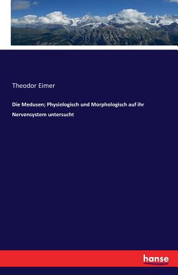 Die Medusen; Physiologisch und Morphologisch auf ihr Nervensystem untersucht - Eimer, Theodor