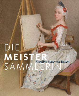 Die Meister-Sammlerin: Karoline Luise Von Baden - Jacob-Friesen, Holger (Editor), and Muller-Tamm, Pia (Editor), and Frank, Christoph (Editor)