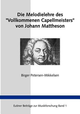 Die Melodielehre des "Vollkommenen Capellmeisters" von Johann Mattheson: Eine Studie zum Paradigmenwechsel in der Musiktheorie des 18. Jahrhunders - Petersen-Mikkelsen, Birger