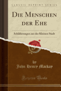 Die Menschen Der Ehe: Schilderungen Aus Der Kleinen Stadt (Classic Reprint)