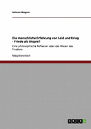 Die menschliche Erfahrung von Leid und Krieg - Friede als Utopie?: Eine philosophische Reflexion ?ber das Wesen des Friedens