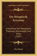 Die Metaphysik Avicennas: Enthaltend Die Metaphysik, Theologie, Kosmologie Und Ethik (1907)