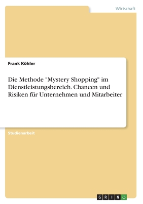 Die Methode Mystery Shopping im Dienstleistungsbereich. Chancen und Risiken f?r Unternehmen und Mitarbeiter - Khler, Frank