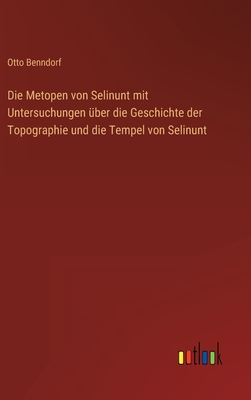 Die Metopen von Selinunt mit Untersuchungen ber die Geschichte der Topographie und die Tempel von Selinunt - Benndorf, Otto