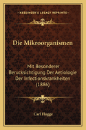 Die Mikroorganismen: Mit Besonderer Berucksichtigung Der Aetiologie Der Infectionskrankheiten (1886)