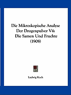 Die Mikroskopische Analyse Der Drogenpulver V4: Die Samen Und Fruchte (1908) - Koch, Ludwig