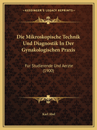 Die Mikroskopische Technik Und Diagnostik In Der Gynakologischen Praxis: Fur Studierende Und Aerzte (1900)