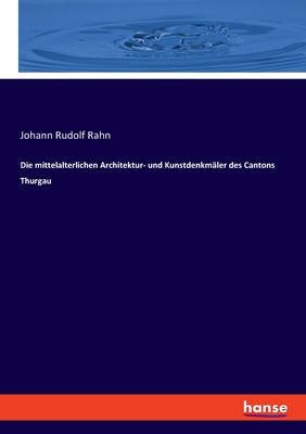 Die mittelalterlichen Architektur- und Kunstdenkm?ler des Cantons Thurgau - Rahn, Johann Rudolf