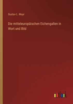 Die Mitteleuropaischen Eichengallen in Wort Und Bild - Mayr, Gustav L