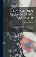 Die Modernen Marmore Und Alabaster: Deren Eintheilung, Entstehung, Eigenschaften Und Verwendung Nebst Einer bersicht Der Wichtigsten Marmorsorten