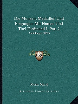 Die Munzen, Medaillen Und Pragungen Mit Namen Und Titel Ferdinand I, Part 2: Abbildungen (1896) - Markl, Moriz