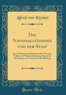 Die Nationalit?tsidee Und Der Staat: Eine Culturgeschichtliche Studie ?ber Den Einfluss Der Nationalen Ideen, Besonders Auf Staaten Mit Gemischter Bevlkerung (Classic Reprint)