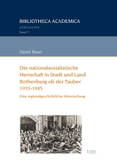 Die Nationalsozialistische Herrschaft in Stadt Und Land Rothenburg OB Der Tauber (1933-1945): Eine Regionalgeschichtliche Untersuchung