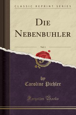 Die Nebenbuhler, Vol. 1 (Classic Reprint) - Pichler, Caroline