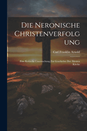 Die Neronische Christenverfolgung: Eine Kritische Untersuchung Zur Geschichte Der ?ltesten Kirche