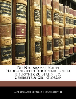 Die Neu-Aramaeischen Handschriften Der Koeniglichen Bibliothek Zu Berlin: Bd. Uebersetzungen. Glossar - Lidzbarski, Mark, and Staatsbibliothek, Preussische