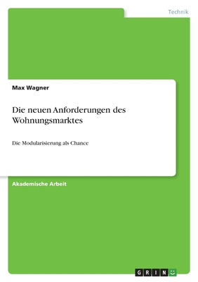 Die neuen Anforderungen des Wohnungsmarktes: Die Modularisierung als Chance - Wagner, Max