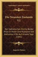 Die Neuesten Zustande V1: Der Katholischen Kirche Beider Ritus in Polen Und Russland Seit Katharina II Bis Auf Unsere Tage (1841)