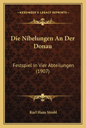 Die Nibelungen an Der Donau: Festspiel in Vier Abteilungen (1907)