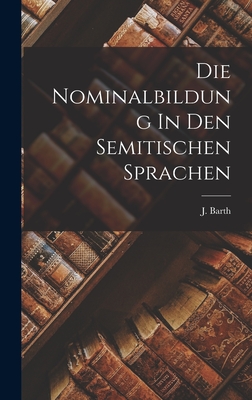 Die Nominalbildung in Den Semitischen Sprachen - Barth, Jakob