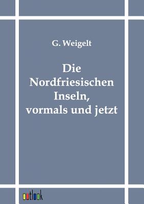 Die Nordfriesischen Inseln, Vormals Und Jetzt - Weigelt, G