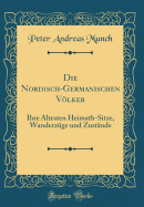 Die Nordisch-Germanischen Vlker: Ihre ltesten Heimath-Sitze, Wanderzge Und Zustnde (Classic Reprint)
