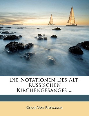 Die Notationen Des Alt-Russischen Kirchengesanges ... - Von Riesemann, Oskar