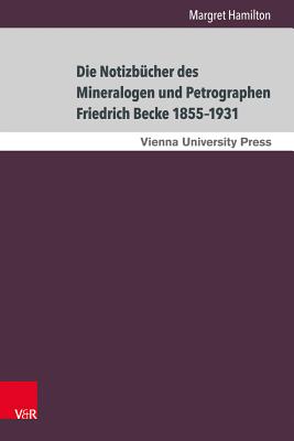 Die Notizbucher Des Mineralogen Und Petrographen Friedrich Becke 1855-1931: Der Weg Von Der Praktischen Erkenntnis Zur Theoretischen Deutung - Hamilton, Margret, and Fassmann, Heinz (Consultant editor)