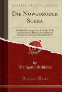 Die Nowgoroder Schra: In Sieben Fassungen Vom XIII. Bis XVII. Jahrhundert Im Auftrage Der Baltischen Geschichtsforschenden Gesellschaften (Classic Reprint)